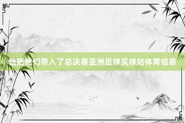 他把他们带入了总决赛亚洲足球买球站体育信息
