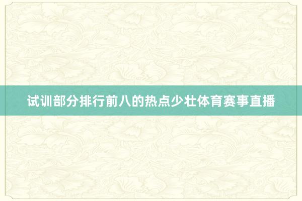 试训部分排行前八的热点少壮体育赛事直播