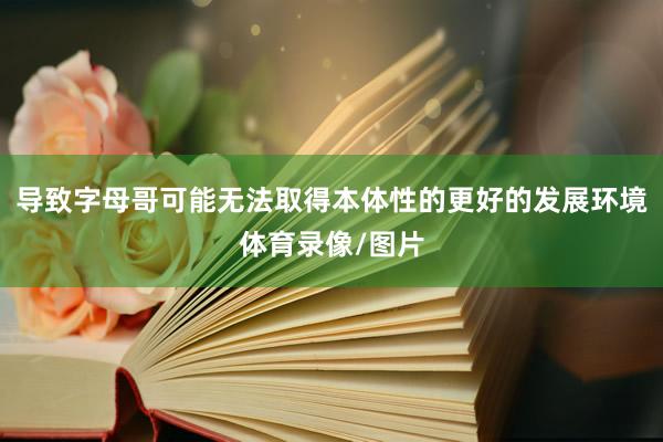 导致字母哥可能无法取得本体性的更好的发展环境体育录像/图片