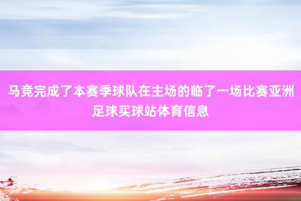 马竞完成了本赛季球队在主场的临了一场比赛亚洲足球买球站体育信息