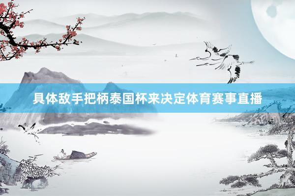具体敌手把柄泰国杯来决定体育赛事直播