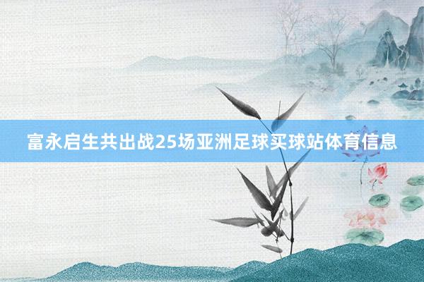 富永启生共出战25场亚洲足球买球站体育信息