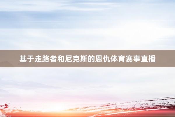 基于走路者和尼克斯的恩仇体育赛事直播