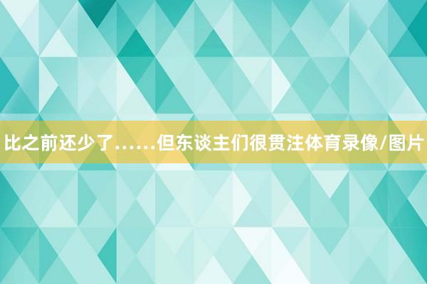 比之前还少了……但东谈主们很贯注体育录像/图片