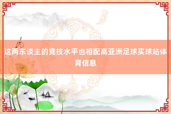 这两东谈主的竞技水平也相配高亚洲足球买球站体育信息