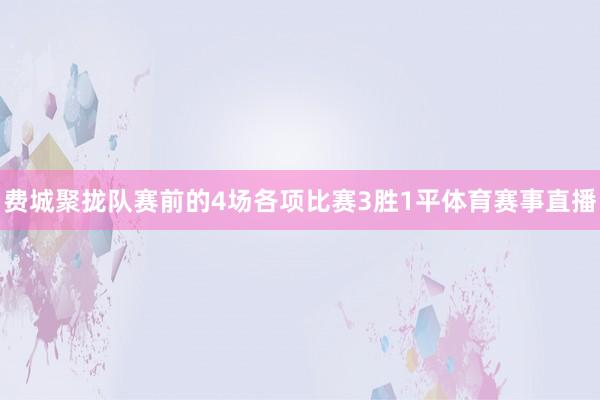 费城聚拢队赛前的4场各项比赛3胜1平体育赛事直播