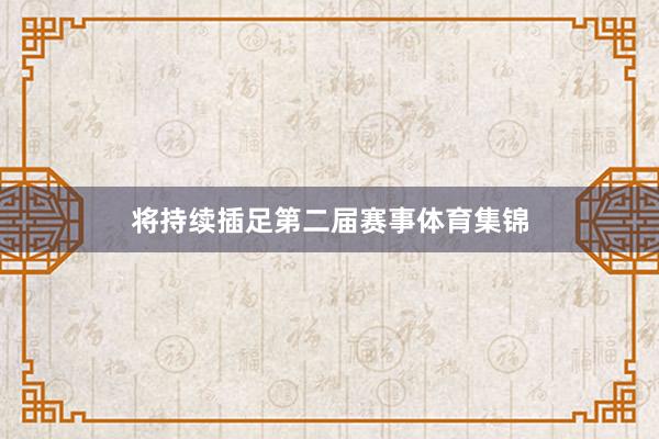 将持续插足第二届赛事体育集锦