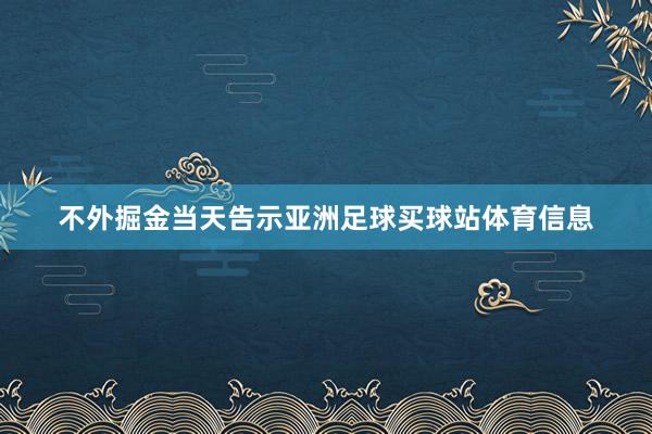 不外掘金当天告示亚洲足球买球站体育信息