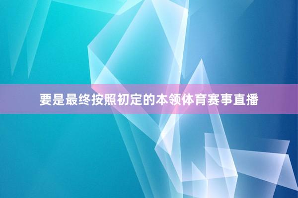 要是最终按照初定的本领体育赛事直播