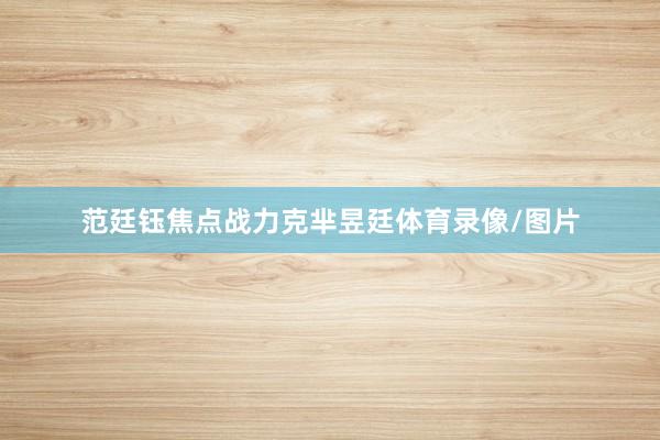 范廷钰焦点战力克芈昱廷体育录像/图片