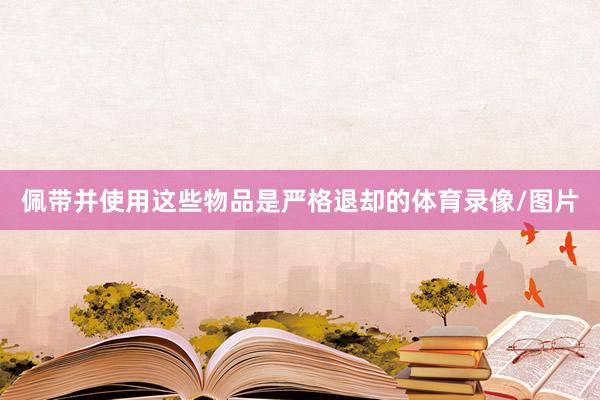 佩带并使用这些物品是严格退却的体育录像/图片