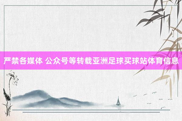 严禁各媒体 公众号等转载亚洲足球买球站体育信息