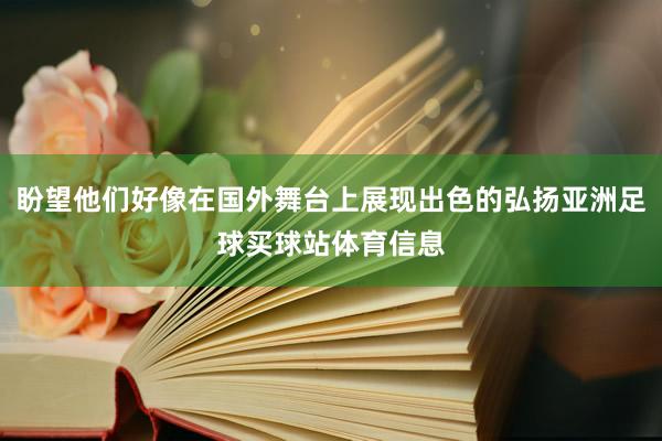 盼望他们好像在国外舞台上展现出色的弘扬亚洲足球买球站体育信息