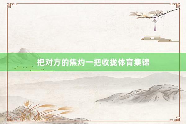 把对方的焦灼一把收拢体育集锦