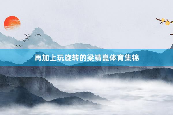 再加上玩旋转的梁靖崑体育集锦