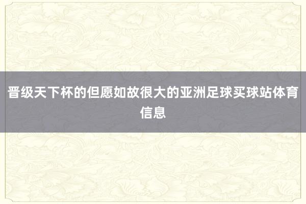 晋级天下杯的但愿如故很大的亚洲足球买球站体育信息