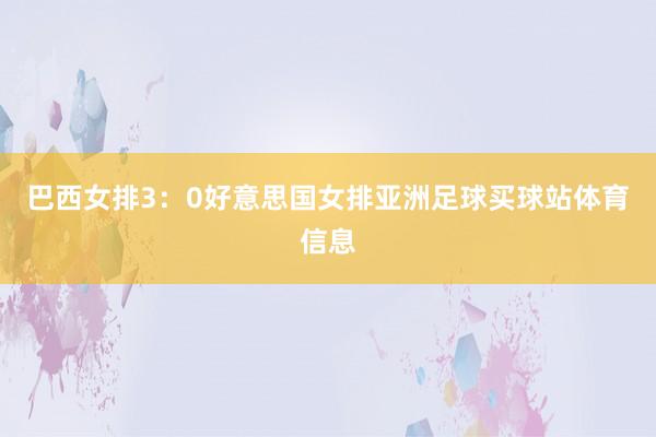 巴西女排3：0好意思国女排亚洲足球买球站体育信息