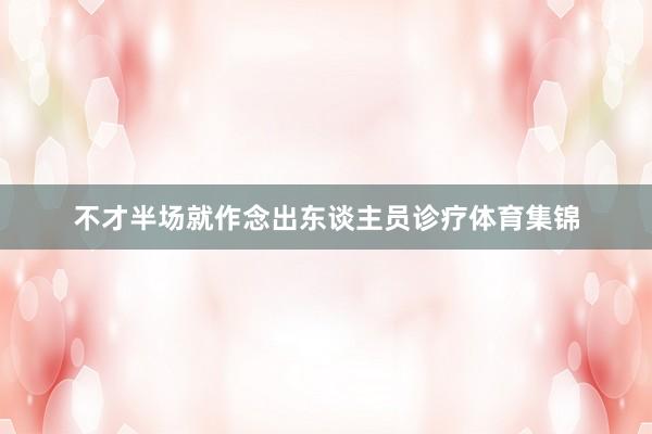 不才半场就作念出东谈主员诊疗体育集锦