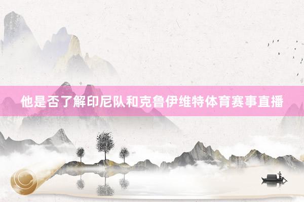 他是否了解印尼队和克鲁伊维特体育赛事直播