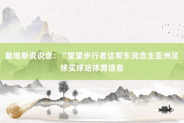 戴维斯说说念：“望望步行者这帮东说念主亚洲足球买球站体育信息
