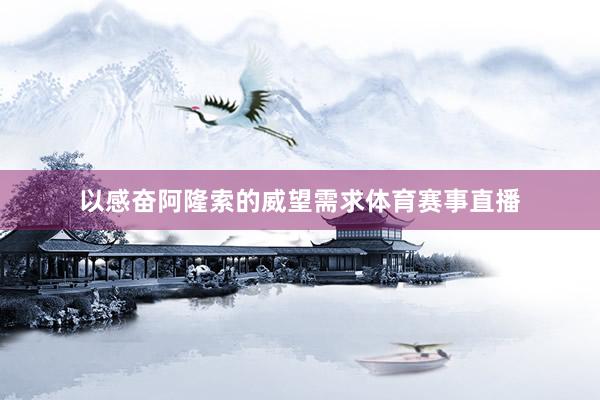 以感奋阿隆索的威望需求体育赛事直播