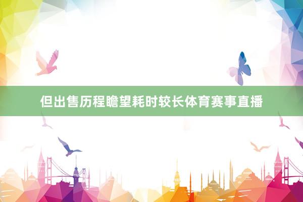 但出售历程瞻望耗时较长体育赛事直播