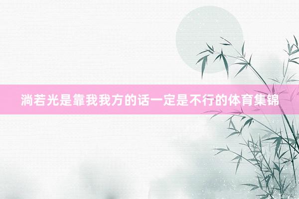 淌若光是靠我我方的话一定是不行的体育集锦