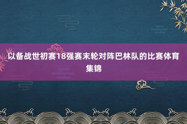 以备战世初赛18强赛末轮对阵巴林队的比赛体育集锦