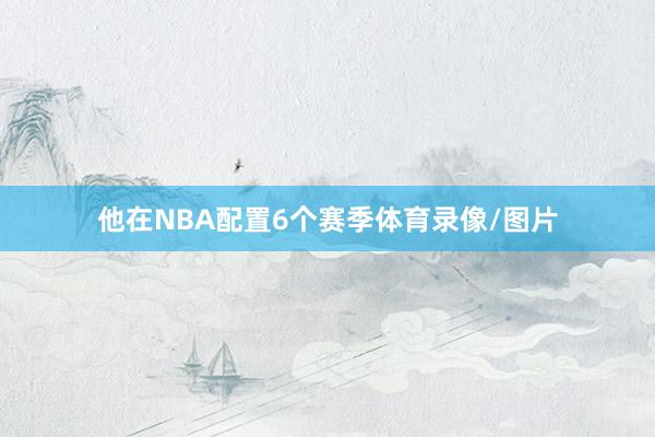 他在NBA配置6个赛季体育录像/图片