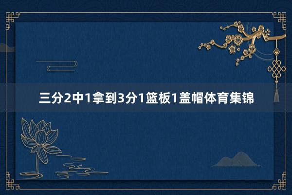 三分2中1拿到3分1篮板1盖帽体育集锦
