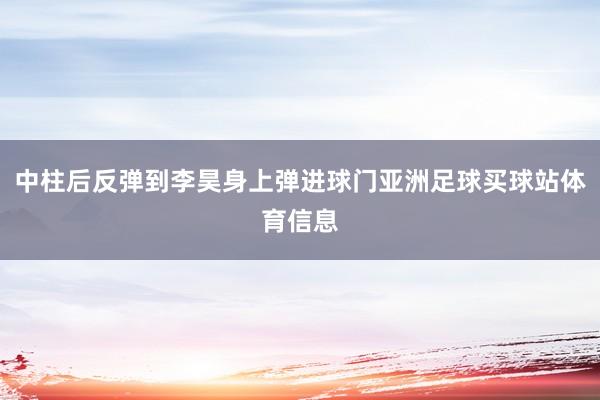 中柱后反弹到李昊身上弹进球门亚洲足球买球站体育信息