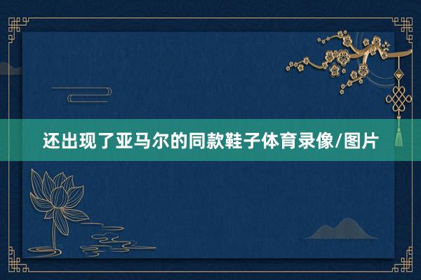 还出现了亚马尔的同款鞋子体育录像/图片