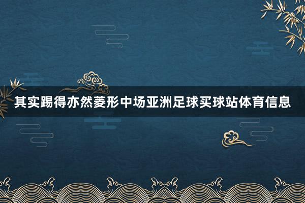 其实踢得亦然菱形中场亚洲足球买球站体育信息