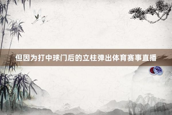但因为打中球门后的立柱弹出体育赛事直播