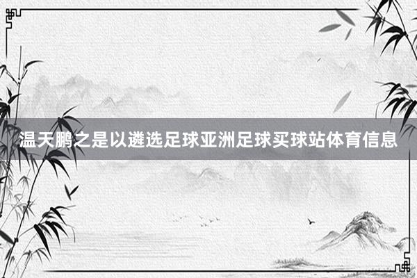 温天鹏之是以遴选足球亚洲足球买球站体育信息