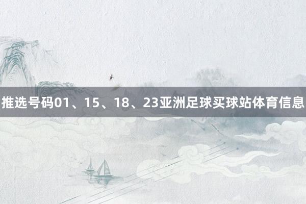 推选号码01、15、18、23亚洲足球买球站体育信息