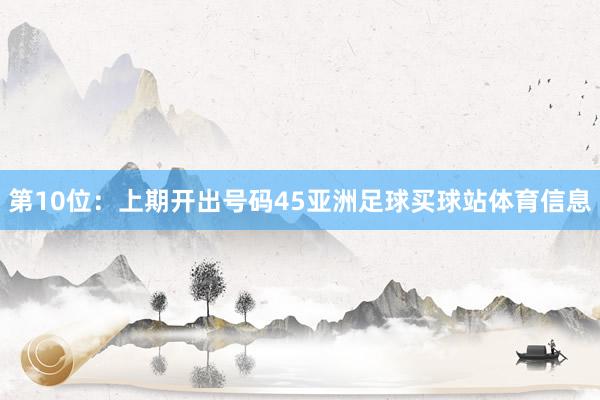 第10位：上期开出号码45亚洲足球买球站体育信息