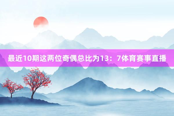 最近10期这两位奇偶总比为13：7体育赛事直播