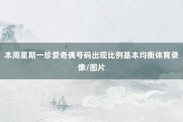 本周星期一珍爱奇偶号码出现比例基本均衡体育录像/图片