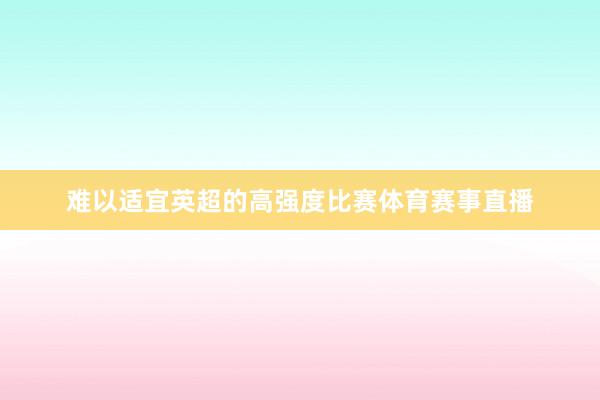 难以适宜英超的高强度比赛体育赛事直播