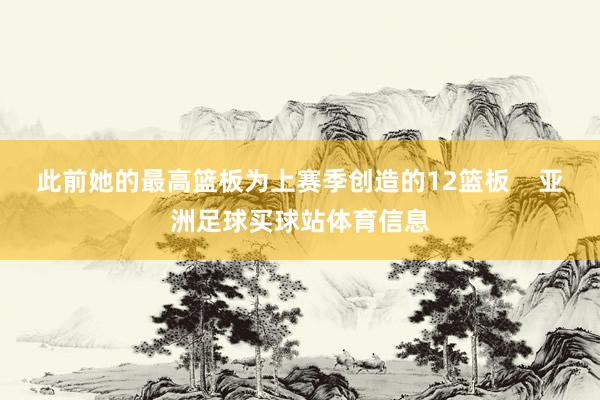 此前她的最高篮板为上赛季创造的12篮板    亚洲足球买球站体育信息