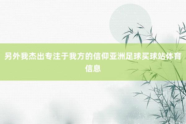 另外我杰出专注于我方的信仰亚洲足球买球站体育信息
