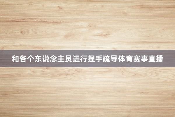 和各个东说念主员进行捏手疏导体育赛事直播