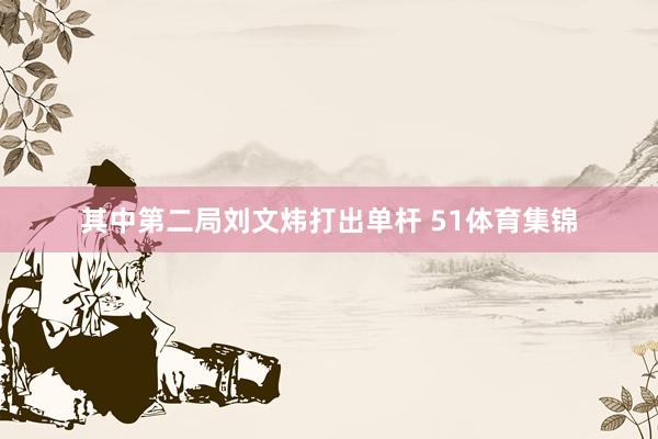 其中第二局刘文炜打出单杆 51体育集锦