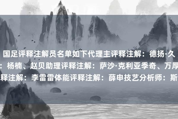 国足评释注解员名单如下代理主评释注解：德扬·久尔杰维奇领队：童杰惩处：杨楠、赵贝助理评释注解：萨沙·克利亚季奇、万厚良守门员评释注解：李雷雷体能评释注解：薛申技艺分析师：斯洛博丹·里斯蒂奇、李杜亮    体育集锦