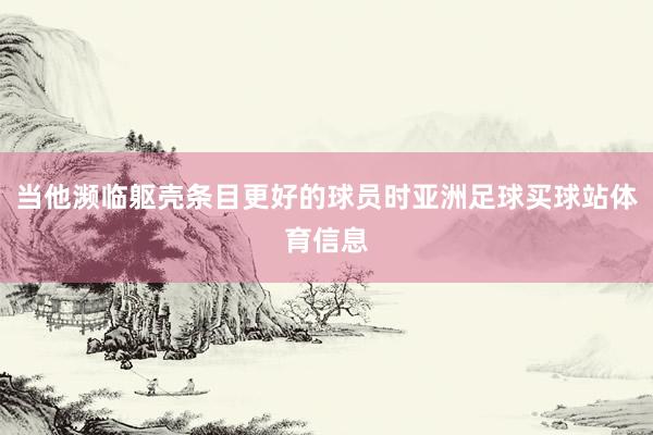 当他濒临躯壳条目更好的球员时亚洲足球买球站体育信息