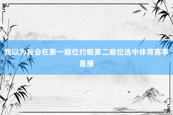 我以为我会在第一顺位约略第二顺位选中体育赛事直播