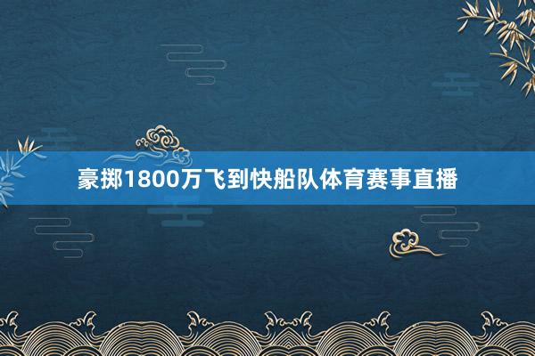 豪掷1800万飞到快船队体育赛事直播