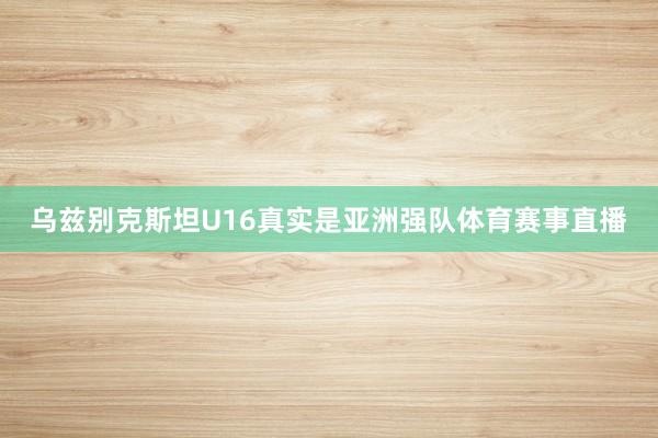 乌兹别克斯坦U16真实是亚洲强队体育赛事直播