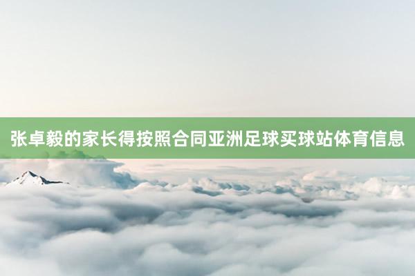张卓毅的家长得按照合同亚洲足球买球站体育信息